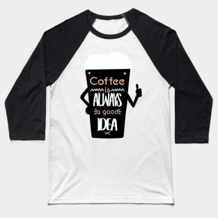 COFFEE IS ALWAYS A GOOD IDEA Baseball T-Shirt